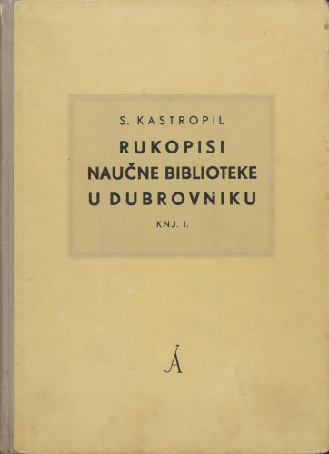 Rukopisi Naučne biblioteke u Dubrovniku : Knj. 1: Rukopisi na hrvatskom ili srpskom jeziku / Stjepan Kastropil