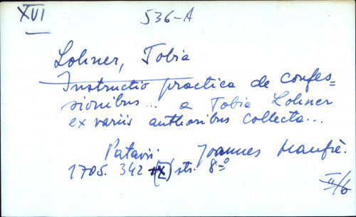 Instructio practica de confesionibus ... a Tobia Lohner ex variis authonibus collecte ...