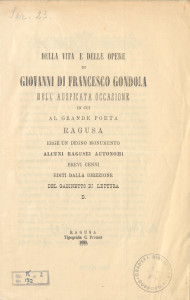 Della vita e delle opere di Giovanni di Francesco Gondola : nell'auspicata occasione in cui al grande poeta Ragusa erge un degno monumento / editi dalla Direzione del Gabinetto di lettura D.